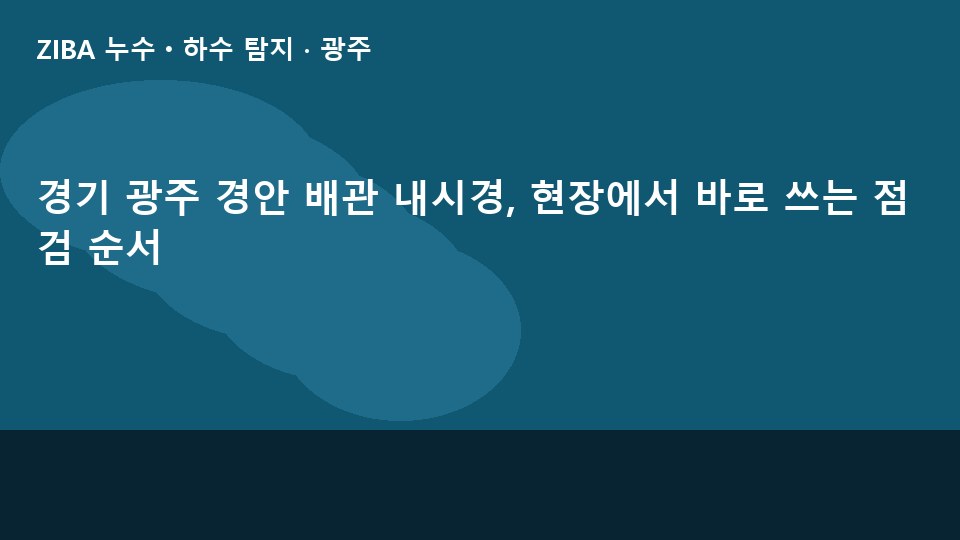 경기 광주 경안 배관 내시경, 현장에서 바로 쓰는 점검 순서
