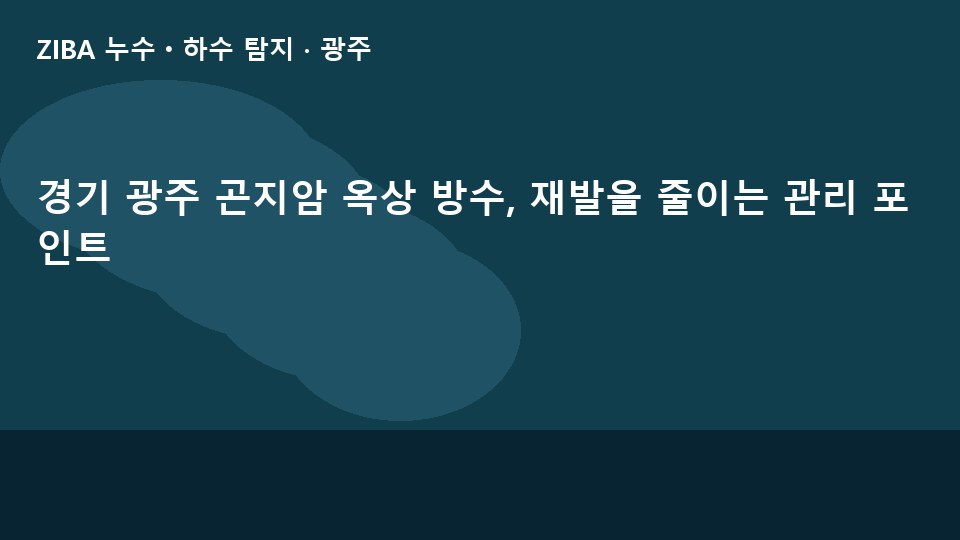 경기 광주 곤지암 옥상 방수, 재발을 줄이는 관리 포인트