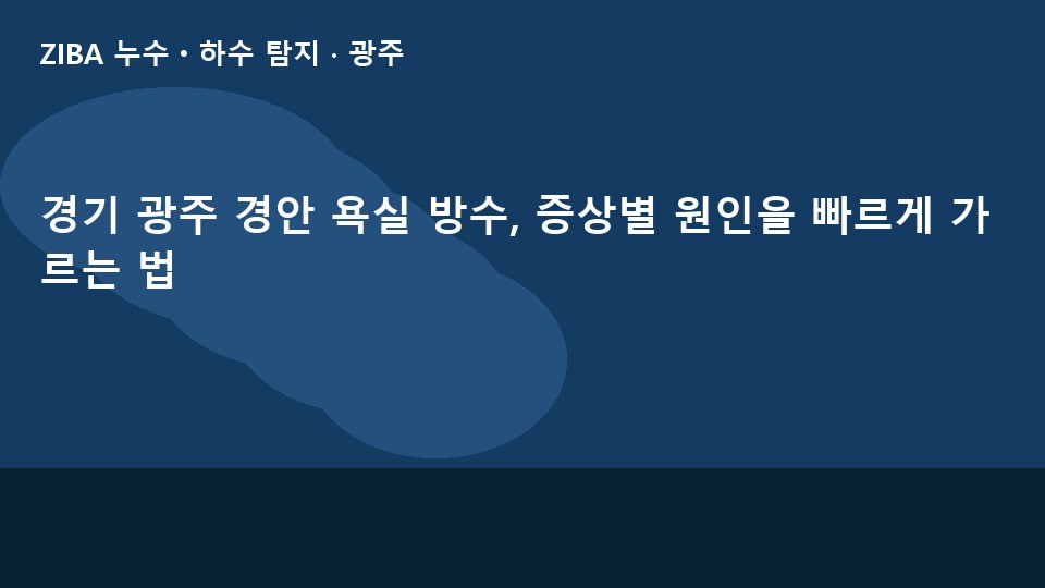 경기 광주 경안 욕실 방수, 증상별 원인을 빠르게 가르는 법