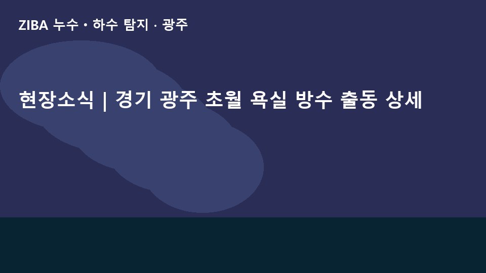 현장소식 | 경기 광주 초월 욕실 방수 출동 상세
