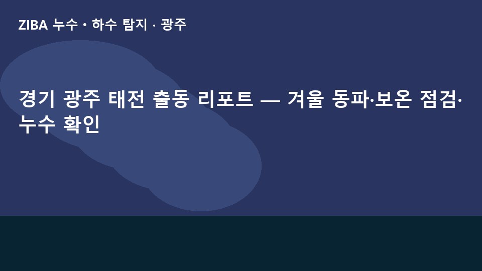 경기 광주 태전 출동 리포트 — 겨울 동파·보온 점검·누수 확인
