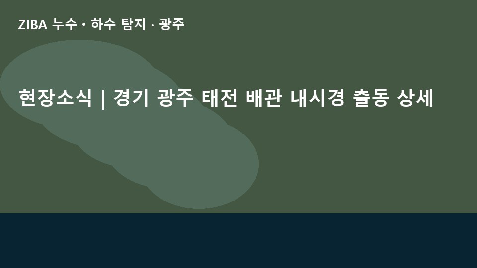 현장소식 | 경기 광주 태전 배관 내시경 출동 상세